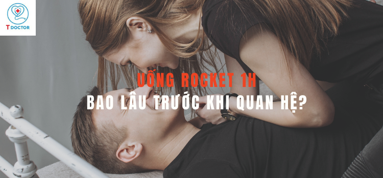 Uống rocket 1h bao lâu trước khi quan hệ? 